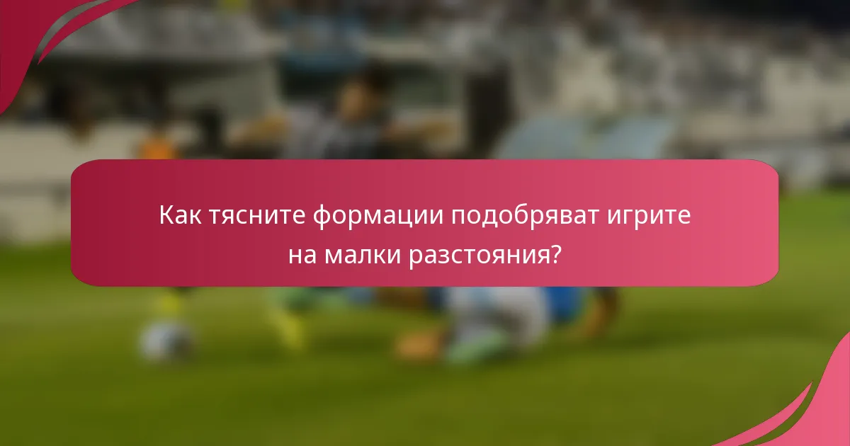 Как тясните формации подобряват игрите на малки разстояния?