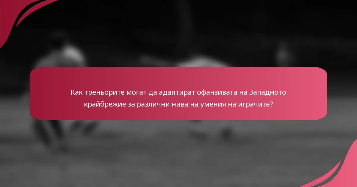 Как треньорите могат да адаптират офанзивата на Западното крайбрежие за различни нива на умения на играчите?