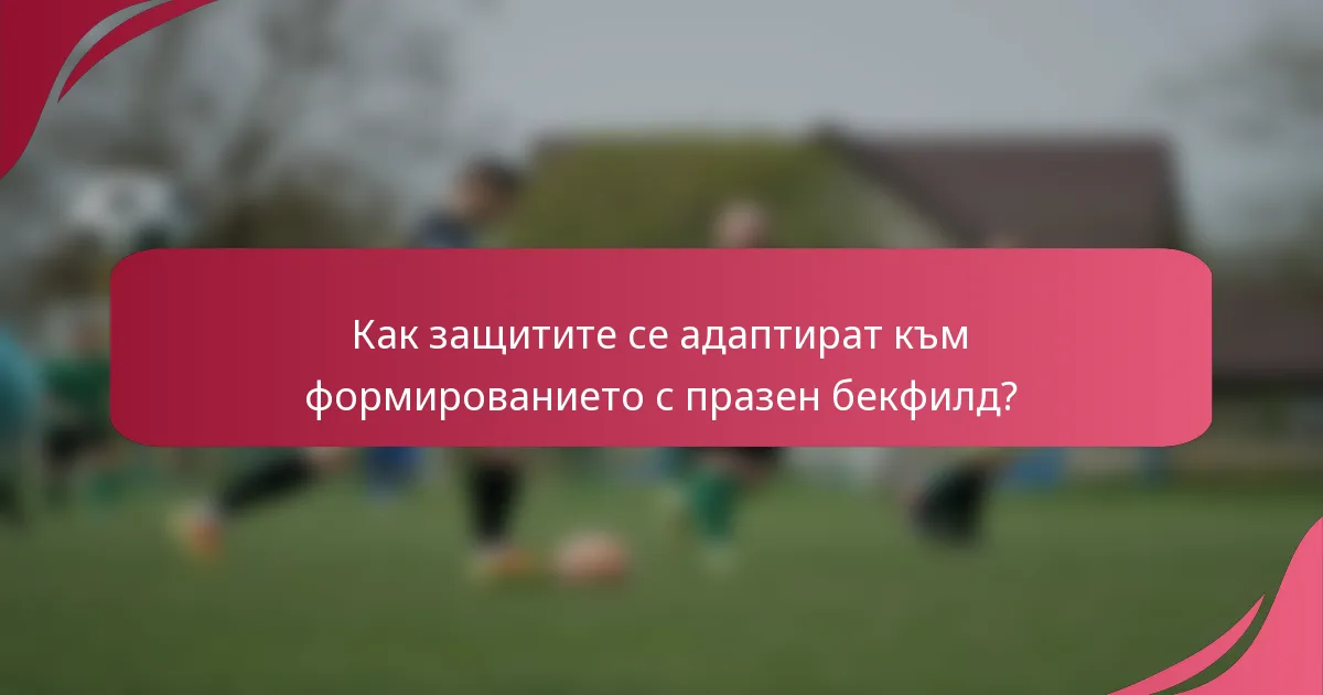 Как защитите се адаптират към формированието с празен бекфилд?
