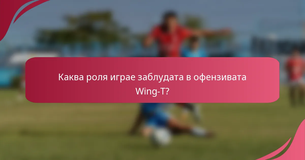 Каква роля играе заблудата в офензивата Wing-T?