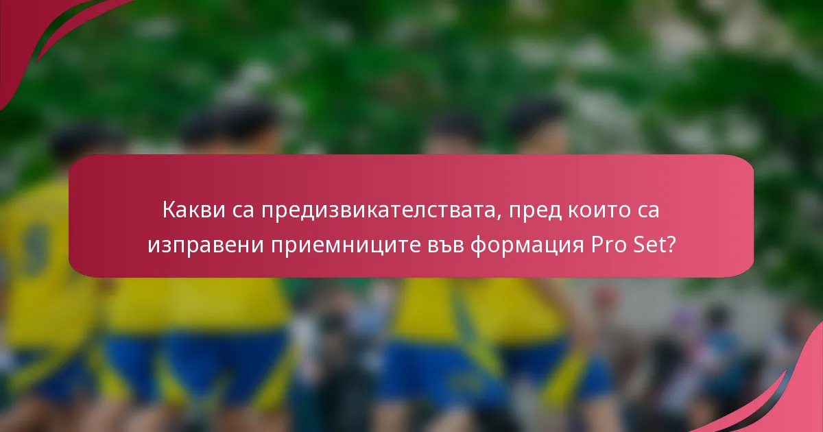 Какви са предизвикателствата, пред които са изправени приемниците във формация Pro Set?