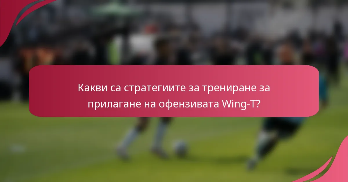 Какви са стратегиите за трениране за прилагане на офензивата Wing-T?
