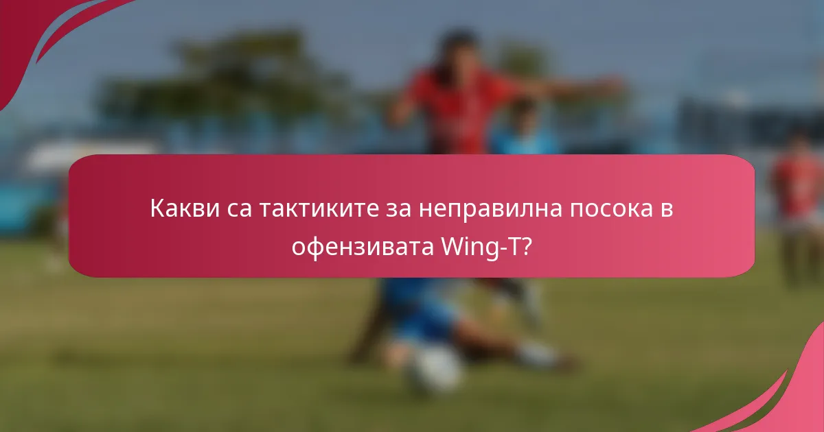 Какви са тактиките за неправилна посока в офензивата Wing-T?