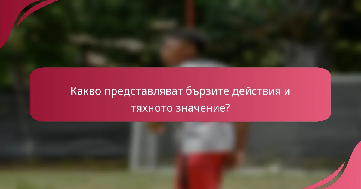 Какво представляват бързите действия и тяхното значение?
