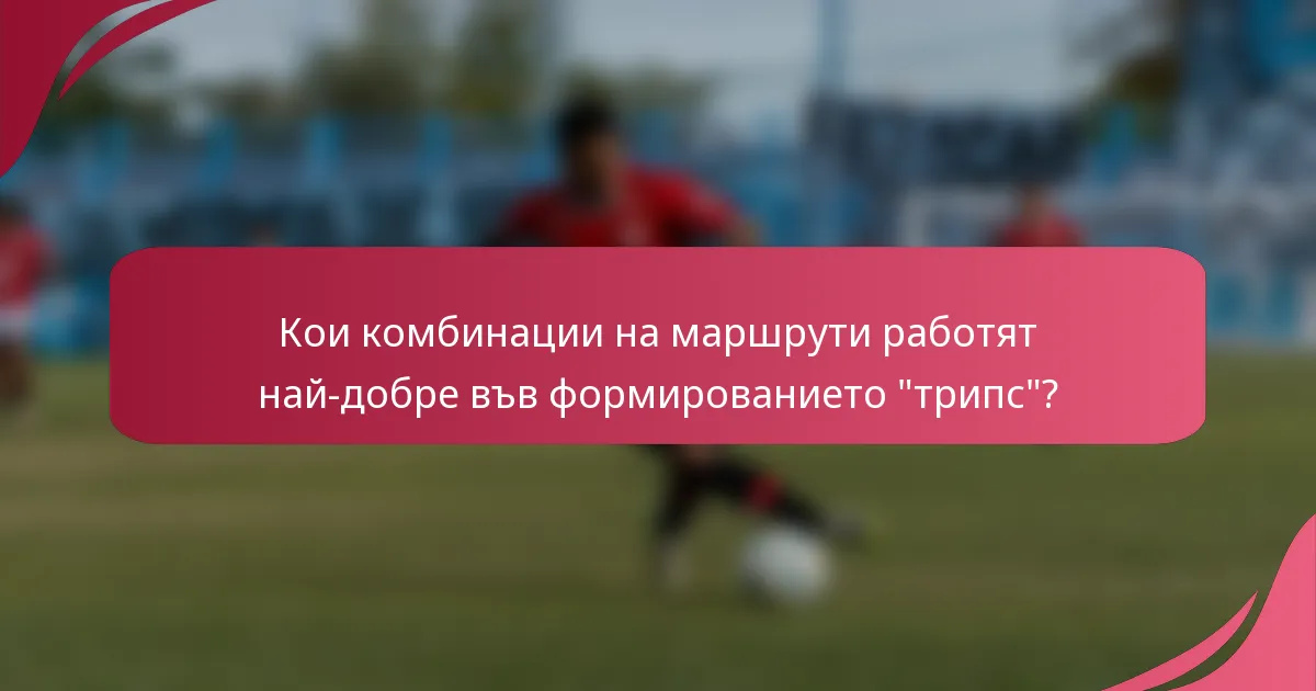 Кои комбинации на маршрути работят най-добре във формированието