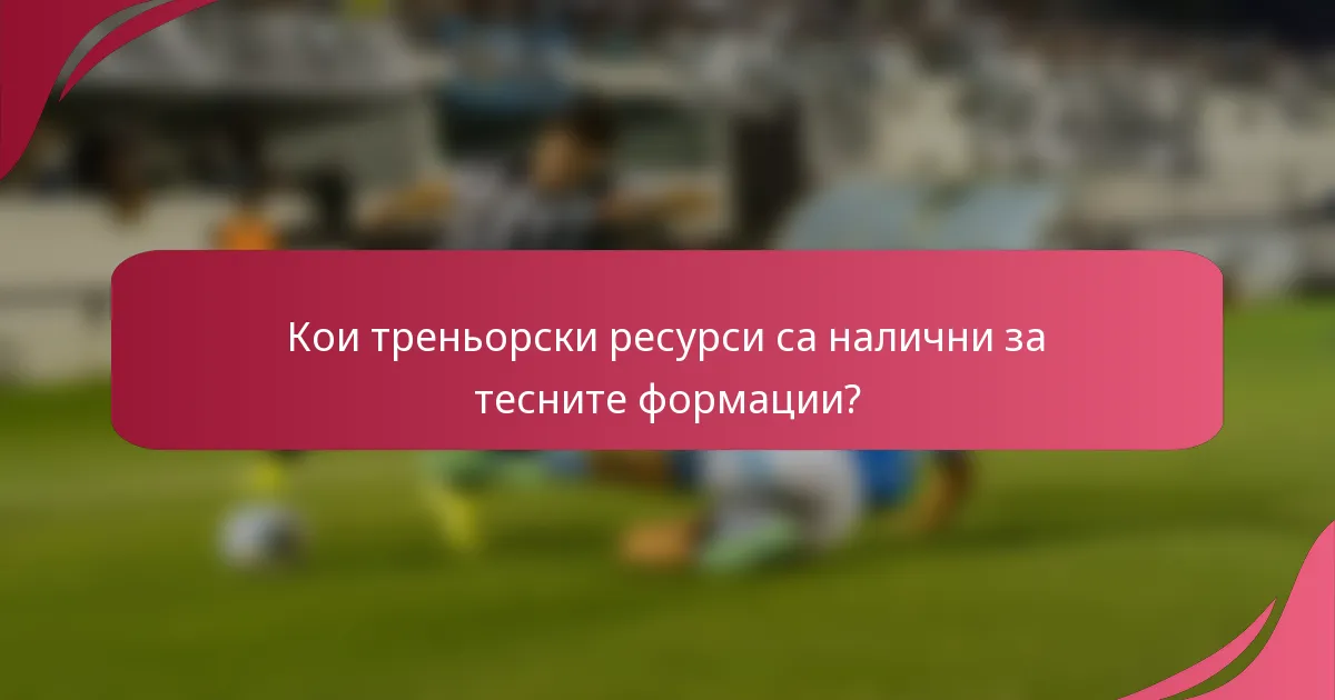 Кои треньорски ресурси са налични за тесните формации?