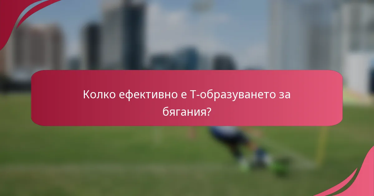 Колко ефективно е T-образуването за бягания?